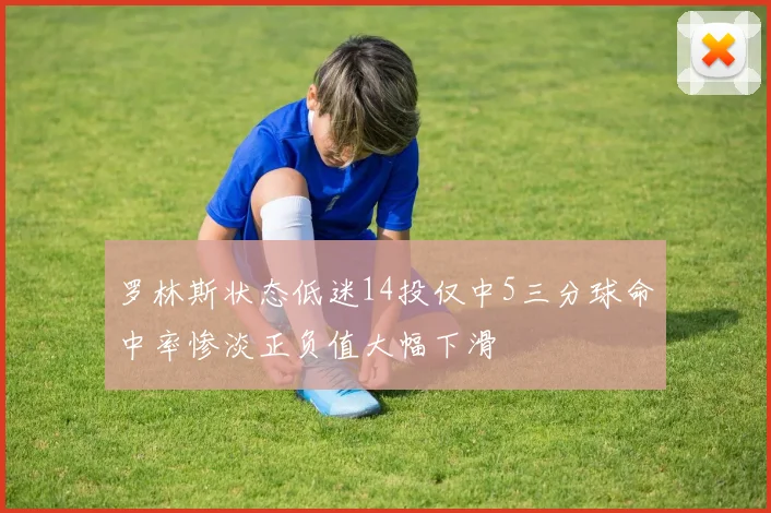 罗林斯状态低迷14投仅中5三分球命中率惨淡正负值大幅下滑