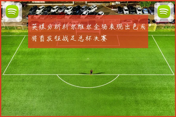 英媒分析科尔维尔全场表现出色或将首发征战足总杯决赛