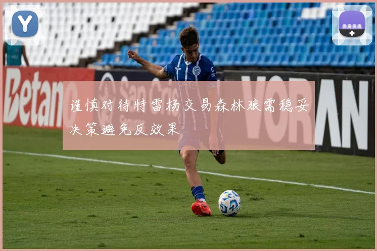谨慎对待特雷杨交易森林狼需稳妥决策避免反效果