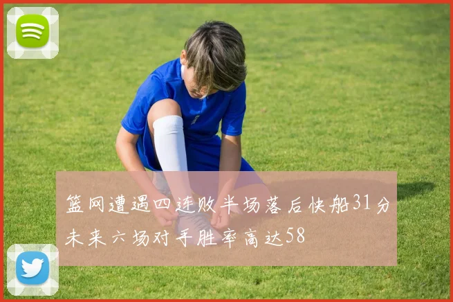 篮网遭遇四连败半场落后快船31分未来六场对手胜率高达58