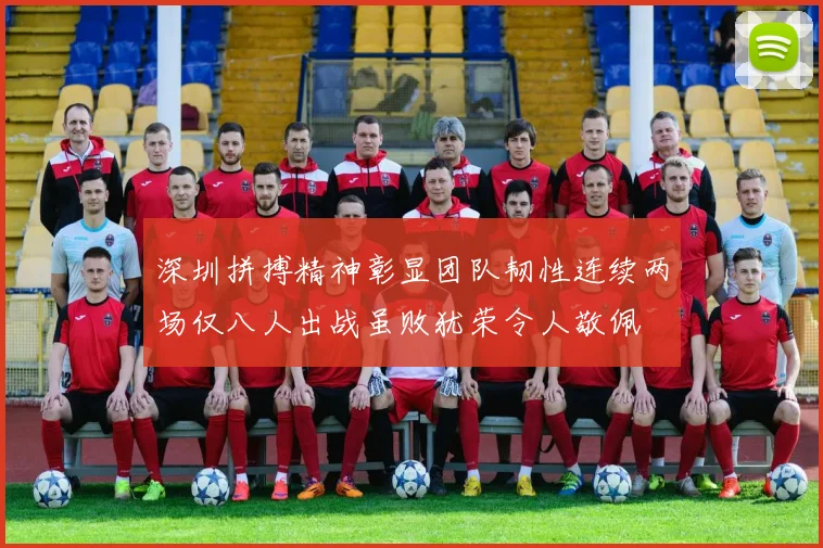 深圳拼搏精神彰显团队韧性连续两场仅八人出战虽败犹荣令人敬佩