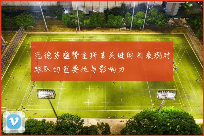 范德芬盛赞金斯基关键时刻表现对球队的重要性与影响力