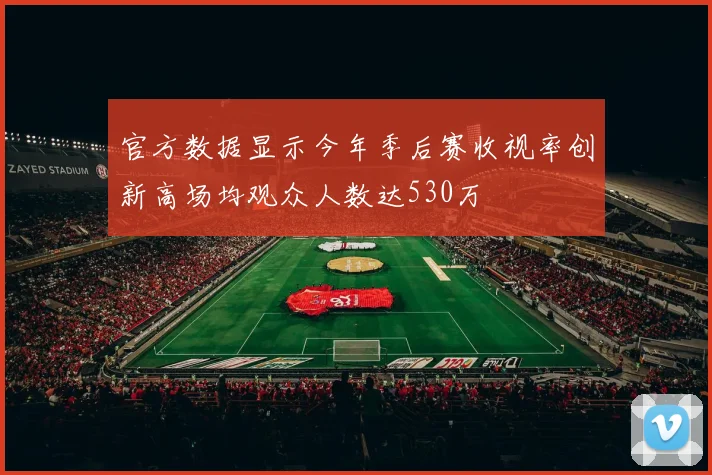官方数据显示今年季后赛收视率创新高场均观众人数达530万