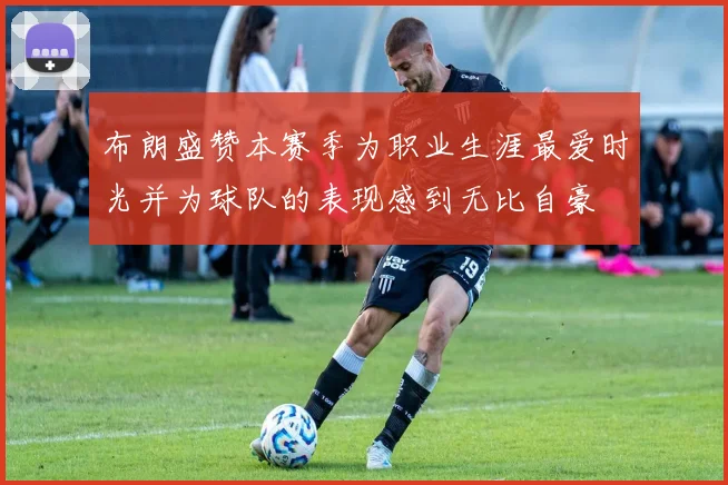 布朗盛赞本赛季为职业生涯最爱时光并为球队的表现感到无比自豪