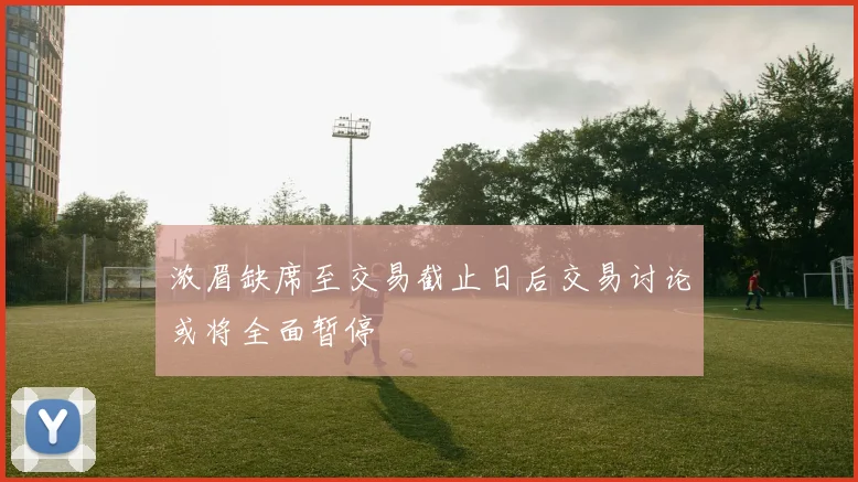 浓眉缺席至交易截止日后交易讨论或将全面暂停